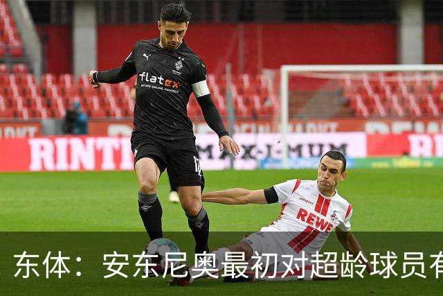 东体：安东尼奥最初对超龄球员有抵触，他从大脚尼奥变身赢球尼奥